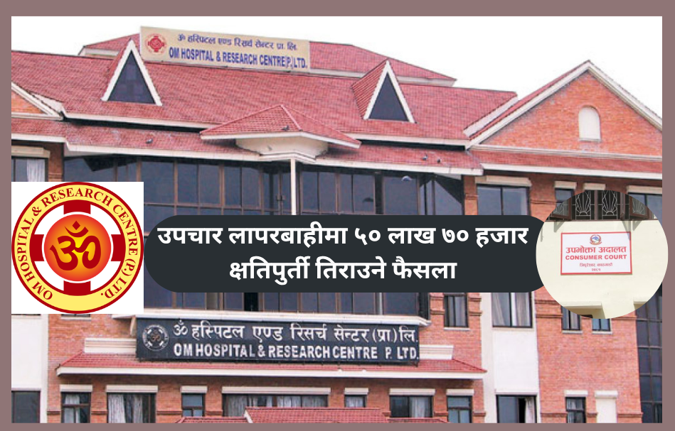 उपचारमा लापरबाही मुद्दामा ॐ अस्पताललाई ५० लाख ७० हजार क्षतिपूर्ति भराउने फैसला